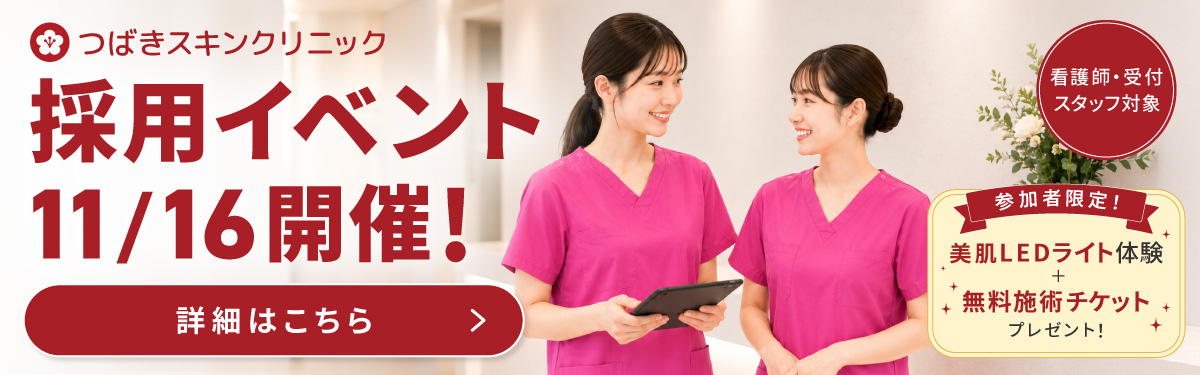 つばきスキンクリニック 採用イベント 11/16開催 看護師・受付スタッフ対象 参加者限定 美肌LEDライト体験＋無料施術チケットプレゼント 詳細はこちら